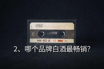 2、哪個品牌白酒最暢銷？