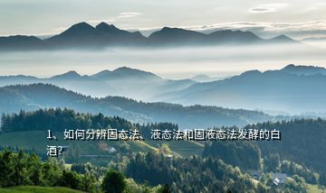 1、如何分辨固態(tài)法、液態(tài)法和固液態(tài)法發(fā)酵的白酒？