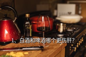 1、白酒和啤酒哪個更傷肝？