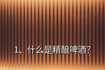 1、什么是精釀啤酒？