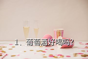 1、葡萄酒好喝嗎？