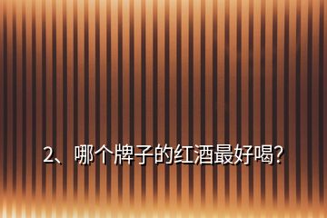 2、哪個(gè)牌子的紅酒最好喝？