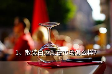 1、散裝白酒現(xiàn)在市場(chǎng)怎么樣？