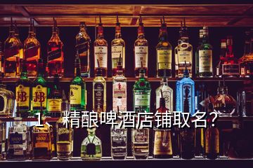 1、精釀啤酒店鋪取名？