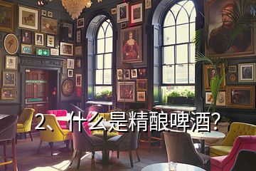 2、什么是精釀啤酒？