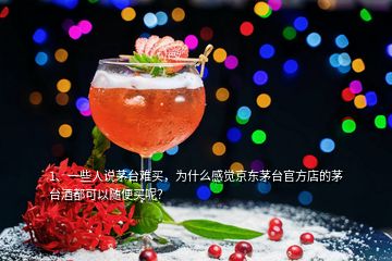 1、一些人說茅臺難買，為什么感覺京東茅臺官方店的茅臺酒都可以隨便買呢？