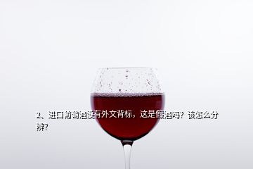 2、進(jìn)口葡萄酒沒(méi)有外文背標(biāo)，這是假酒嗎？該怎么分辨？
