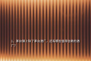 1、茅臺鎮(zhèn)上除了茅臺酒廠，還有哪些值得信賴的酒廠？
