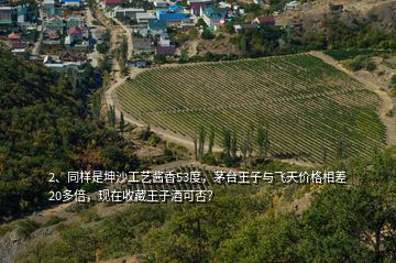 2、同樣是坤沙工藝醬香53度，茅臺王子與飛天價格相差20多倍，現(xiàn)在收藏王子酒可否？