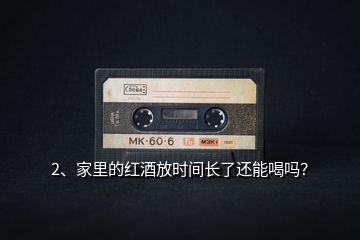 2、家里的紅酒放時間長了還能喝嗎？