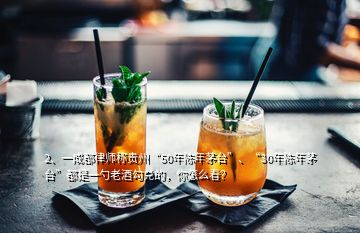 2、一成都律師稱貴州“50年陳年茅臺(tái)”、“30年陳年茅臺(tái)”都是一勺老酒勾兌的，你怎么看？