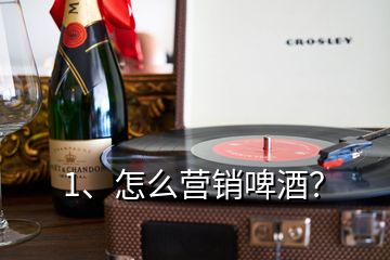 1、怎么營銷啤酒？