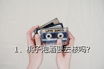 1、桃子泡酒要去核嗎？