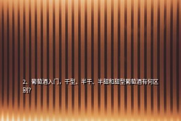 2、葡萄酒入門，干型、半干、半甜和甜型葡萄酒有何區(qū)別？