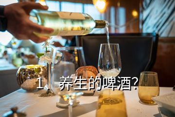 1、養(yǎng)生的啤酒？