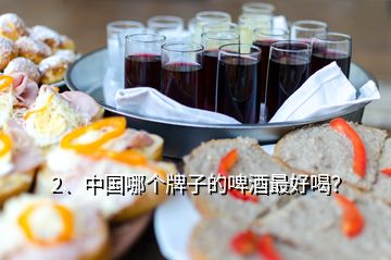 2、中國哪個(gè)牌子的啤酒最好喝？