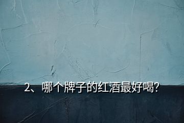 2、哪個牌子的紅酒最好喝？
