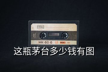 這瓶茅臺(tái)多少錢(qián)有圖