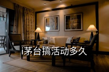 i茅臺(tái)搞活動(dòng)多久