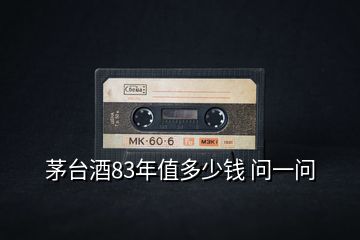 茅臺(tái)酒83年值多少錢 問一問