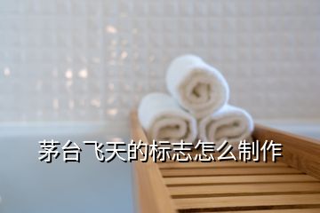 茅臺(tái)飛天的標(biāo)志怎么制作