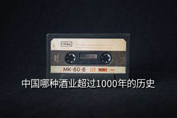 中國(guó)哪種酒業(yè)超過(guò)1000年的歷史