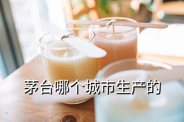 茅臺(tái)哪個(gè)城市生產(chǎn)的