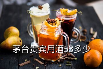 茅臺(tái)貴賓用酒53多少