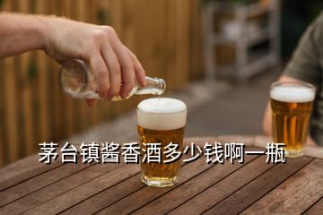 茅臺(tái)鎮(zhèn)醬香酒多少錢啊一瓶