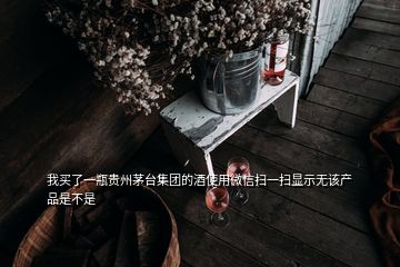 我買(mǎi)了一瓶貴州茅臺(tái)集團(tuán)的酒使用微信掃一掃顯示無(wú)該產(chǎn)品是不是