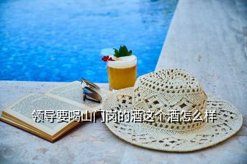 領(lǐng)導(dǎo)要喝山門崗的酒這個酒怎么樣