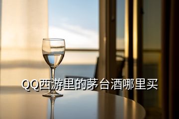 QQ西游里的茅臺(tái)酒哪里買