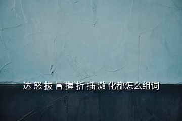 達(dá) 怒 拔 冒 握 折 插 激 化都怎么組詞