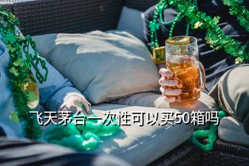 飛天茅臺一次性可以買50箱嗎