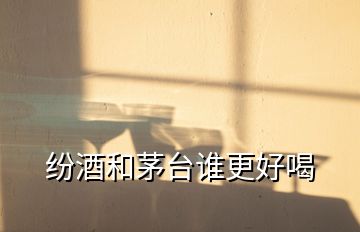 紛酒和茅臺(tái)誰(shuí)更好喝