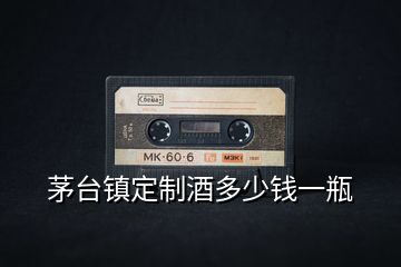 茅臺(tái)鎮(zhèn)定制酒多少錢一瓶