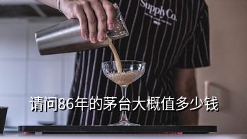 請問86年的茅臺大概值多少錢