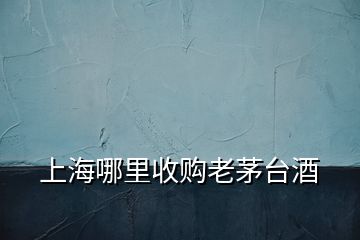 上海哪里收購老茅臺酒