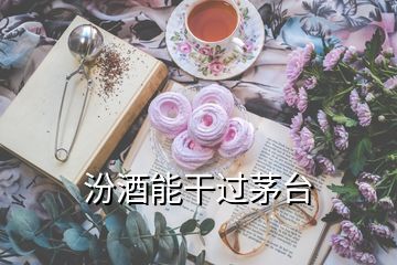 汾酒能干過茅臺