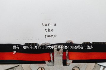 我有一瓶82年8月19日的大中國(guó)茅臺(tái)酒不知道現(xiàn)在市值多少