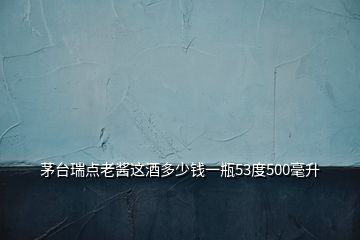 茅臺瑞點(diǎn)老醬這酒多少錢一瓶53度500毫升