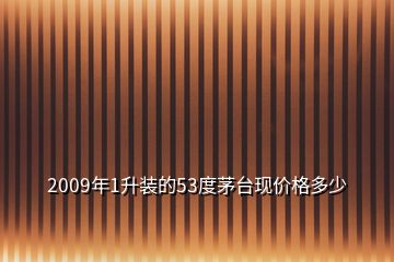 2009年1升裝的53度茅臺現(xiàn)價格多少