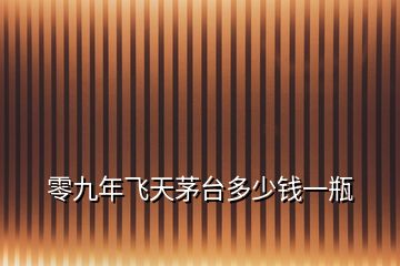 零九年飛天茅臺多少錢一瓶