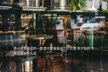 貴州茅臺集團的一款酒大家看看這個什么酒 多少錢的 大致信息是什么呢