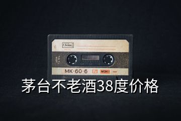 茅臺(tái)不老酒38度價(jià)格