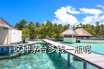 這種茅臺(tái)多錢一瓶呢