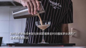 為什么中央電視老是在新聞聯(lián)播黃金時(shí)間播放茅臺酒的廣告老百姓看到這