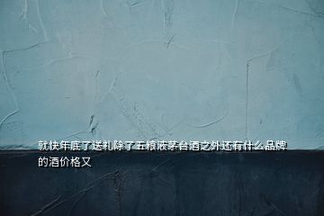就快年底了送禮除了五糧液茅臺酒之外還有什么品牌的酒價(jià)格又