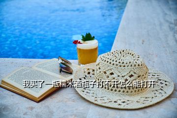 我買了一瓶糯米酒瓶子打不開怎么能打開