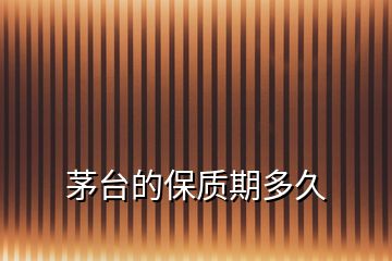 茅臺的保質期多久